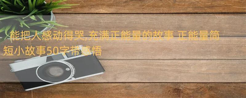 能把人感动得哭,充满正能量的故事 正能量简短小故事50字带感悟