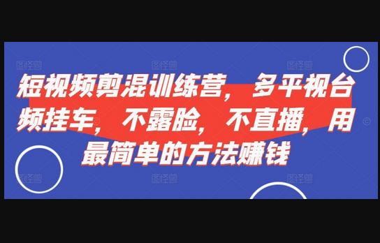 短视频‮剪混‬训练营，多平‮视台‬频挂车，不露脸，不直播，用最简单的方法赚钱-狗凯之家源码网-网站游戏源码-黑科技工具分享！