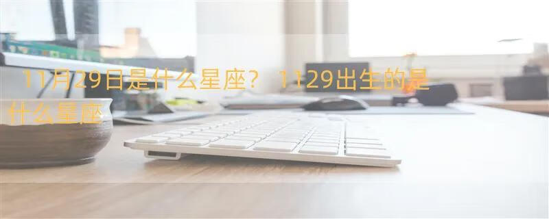 11月29日是什么星座？ 1129出生的是什么星座