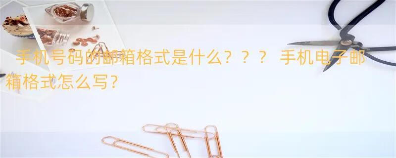 手机号码的邮箱格式是什么？？？ 手机电子邮箱格式怎么写？