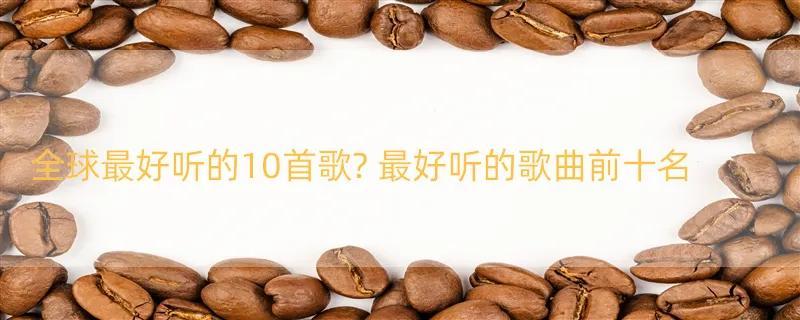 全球最好听的10首歌? 最好听的歌曲前十名