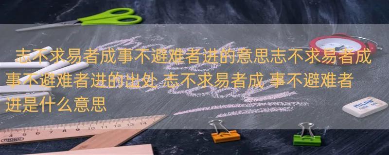 志不求易者成事不避难者进的意思志不求易者成事不避难者进的出处 志不求易者成 事不避难者进是什么意思