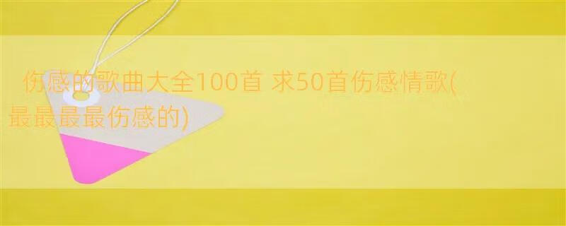 伤感的歌曲大全100首 求50首伤感情歌(最最最最伤感的)