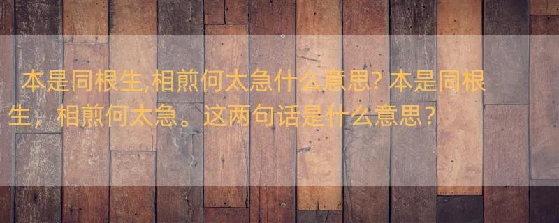 本是同根生,相煎何太急什么意思? 本是同根生，相煎何太急。这两句话是什么意思？