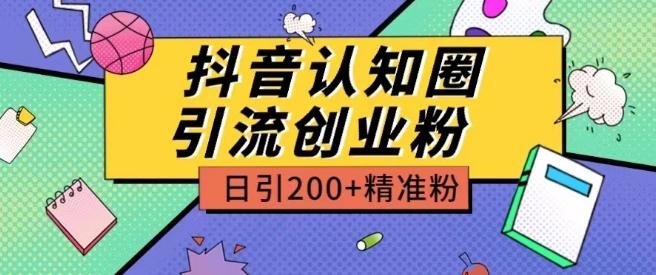 外面收费3980抖音认知圈引流创业粉玩法日引200+精准粉【项目拆解】