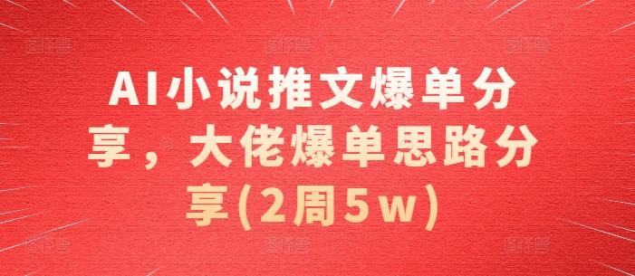 AI小说推文爆单分享，大佬爆单思路分享(2周5w)【项目拆解】