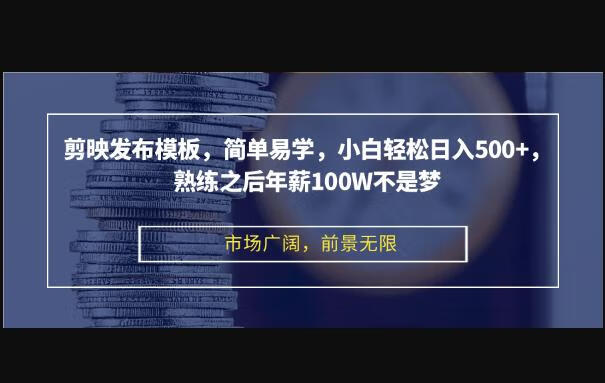 剪映发布模板，简单易学，小白轻松日入500+，熟练之后年薪100W不是梦-狗凯之家源码网-网站游戏源码-黑科技工具分享！