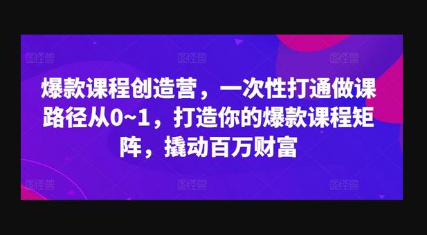 爆款课程创造营，​一次性打通做课路径从0~1，打造你的爆款课程矩阵，撬动百万财富-666资源网