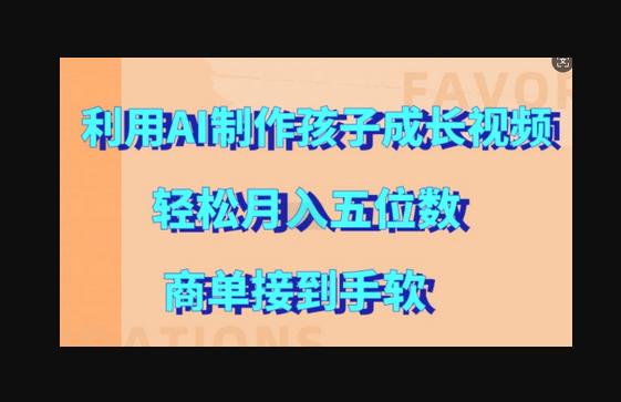 利用AI制作孩子成长视频，轻松月入五位数，商单接到手软-狗凯之家源码网-网站游戏源码-黑科技工具分享！