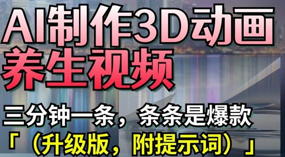 AI制作3D动画养生视频，三分钟一条，条条是爆款(升级版，附提示词)-五块四源码网