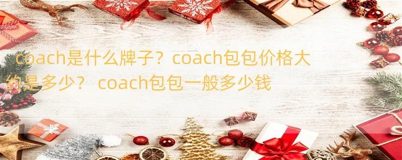 coach是什么牌子？coach包包价格大约是多少？ coach包包一般多少钱