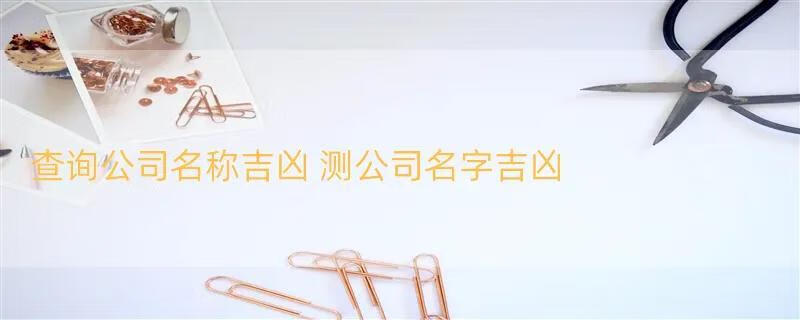 查询公司名称吉凶 测公司名字吉凶