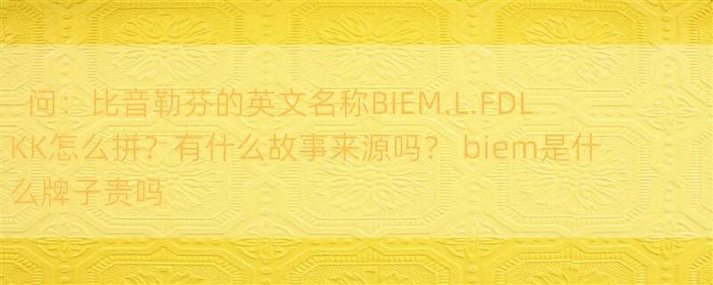 问：比音勒芬的英文名称BIEM.L.FDLKK怎么拼？有什么故事来源吗？ biem是什么牌子贵吗