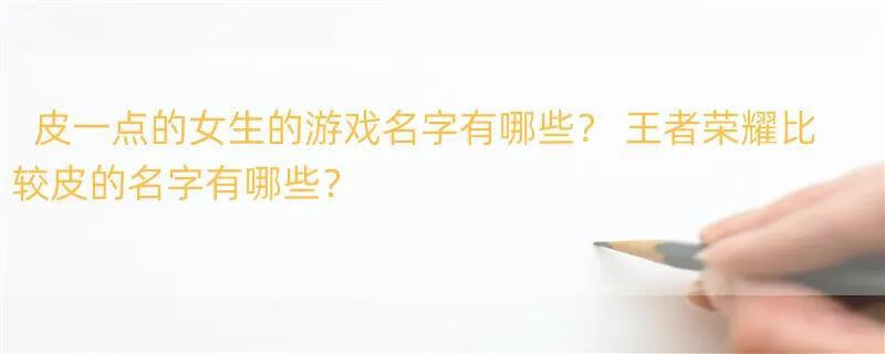 皮一点的女生的游戏名字有哪些？ 王者荣耀比较皮的名字有哪些？