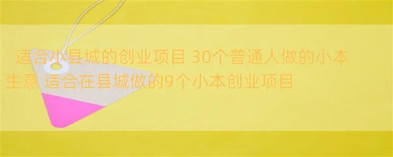 适合小县城的创业项目 30个普通人做的小本生意 适合在县城做的9个小本创业项目