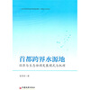 

首都跨界水源地经济与生态协调发展模式与机理