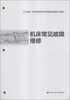 

技工院校一体化课程教学改革机械设备维修专业教材：机床常见故障维修