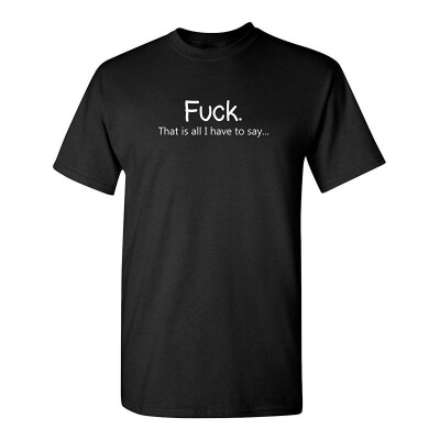 

Fuck That is All I Have to Say Offensive Rude Sarcasm Adult Humor T Shirt