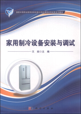 

家用制冷设备安装与调试/国家中等职业教育改革发展示范校课程改革成果系列教材