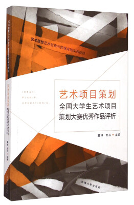 

艺术项目策划·全国大学生艺术项目策划大赛优秀作品评析/艺术院校艺术创意与管理实践实训教材