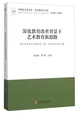 

深化教育改革背景下艺术教育新思路 第九届全国艺术院校院校长高峰论坛论文集
