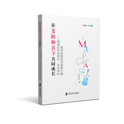 

在美的和音下共同成长——杨浦区中学音乐、艺术学科教学实践研究成果汇编
