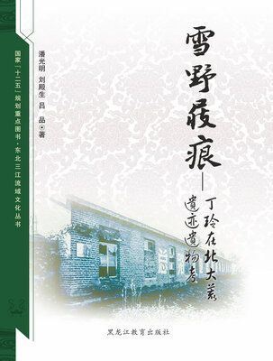 

【东北三江流域文化丛书】雪野屐痕：丁玲在北大荒遗迹遗物考