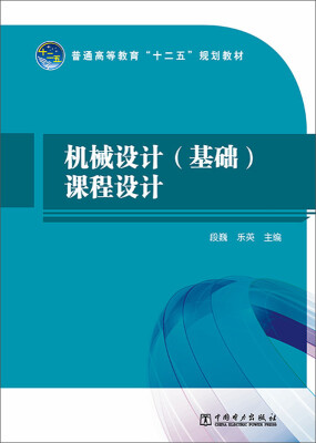 

机械设计（基础）课程设计/普通高等教育“十二五”规划教材