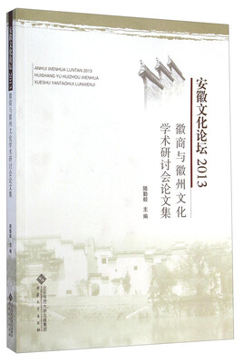 

安徽文化论坛2013：徽商与徽州文化学术研讨会论文集