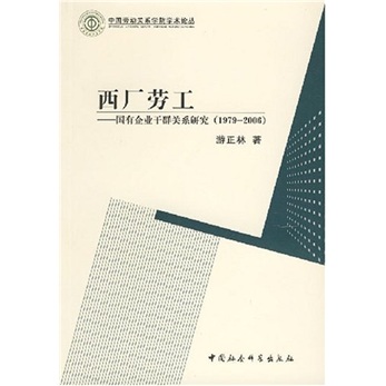 【文】正版中国劳动关系学院学术论丛:西厂劳工--国有企业干群关系研究（1979-2006） 书籍人力资源游正林中国社会科学出版社97875004**679