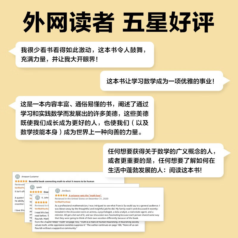 Recommended by Yu Minhong The power of mathematics makes us become better people Discover the beauty of mathematics Cultivate mathematical thinking The power of calculus The power of geometry The Principle of Everything Reader Written by Francis Su