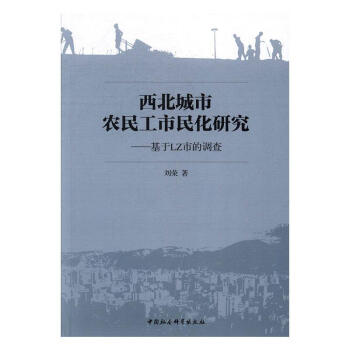 西北城市农民工市民化研究：基于LZ市的调查 政治/军事 民工--城市化--研究--西北地区  图书